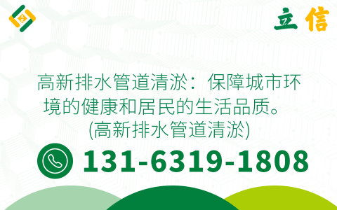 高新排水管道清淤：保障城市环境的健康和居民的生活品质。 (高新排水管道清淤)