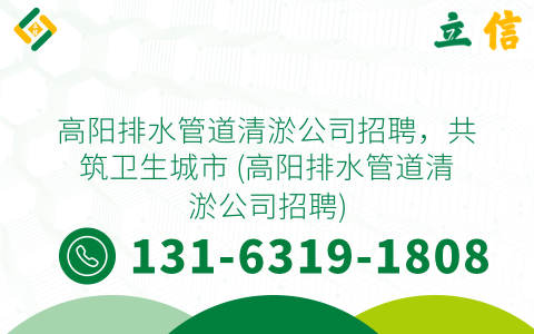 高阳排水管道清淤公司招聘，共筑卫生城市 (高阳排水管道清淤公司招聘)