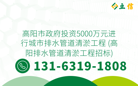 高阳市政府投资5000万元进行城市排水管道清淤工程 (高阳排水管道清淤工程招标)