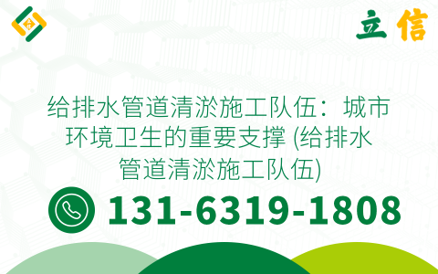 给排水管道清淤施工队伍：城市环境卫生的重要支撑 (给排水管道清淤施工队伍)