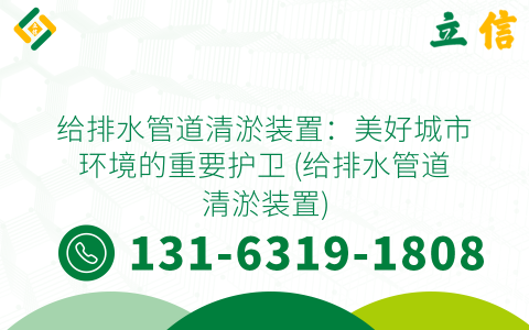 给排水管道清淤装置：美好城市环境的重要护卫 (给排水管道清淤装置)