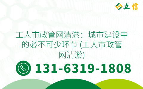 工人市政管网清淤：城市建设中的必不可少环节 (工人市政管网清淤)