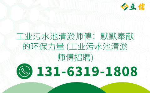 工业污水池清淤师傅：默默奉献的环保力量 (工业污水池清淤师傅招聘)