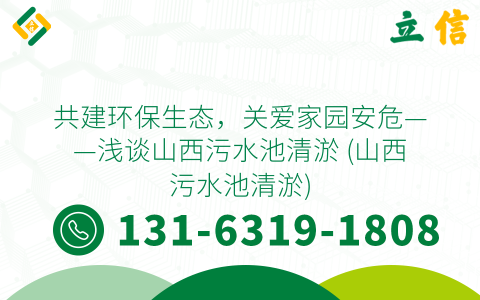 共建环保生态，关爱家园安危——浅谈山西污水池清淤 (山西污水池清淤)