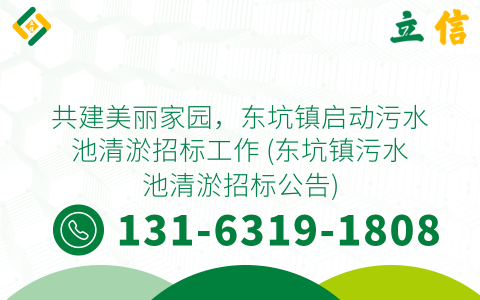 共建美丽家园，东坑镇启动污水池清淤招标工作 (东坑镇污水池清淤招标公告)