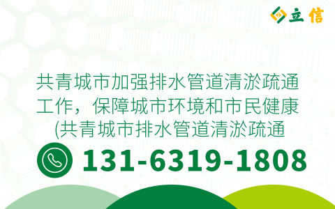 共青城市加强排水管道清淤疏通工作，保障城市环境和市民健康 (共青城市排水管道清淤疏通)