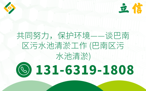 共同努力，保护环境——谈巴南区污水池清淤工作 (巴南区污水池清淤)