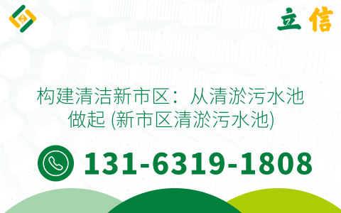 构建清洁新市区：从清淤污水池做起 (新市区清淤污水池)