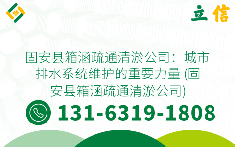 固安县箱涵疏通清淤公司：城市排水系统维护的重要力量 (固安县箱涵疏通清淤公司)