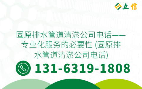 固原排水管道清淤公司电话——专业化服务的必要性 (固原排水管道清淤公司电话)