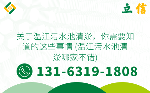 关于温江污水池清淤，你需要知道的这些事情 (温江污水池清淤哪家不错)