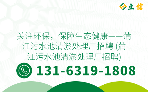 关注环保，保障生态健康——蒲江污水池清淤处理厂招聘 (蒲江污水池清淤处理厂招聘)