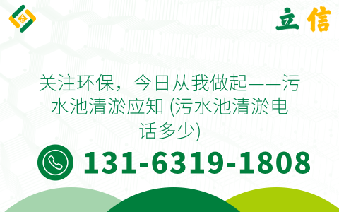 关注环保，今日从我做起——污水池清淤应知 (污水池清淤电话多少)