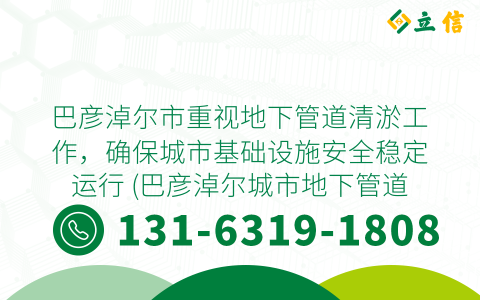 巴彦淖尔市重视地下管道清淤工作，确保城市基础设施安全稳定运行 (巴彦淖尔城市地下管道清淤)