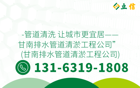 -管道清洗 让城市更宜居——甘南排水管道清淤工程公司” (甘南排水管道清淤工程公司)