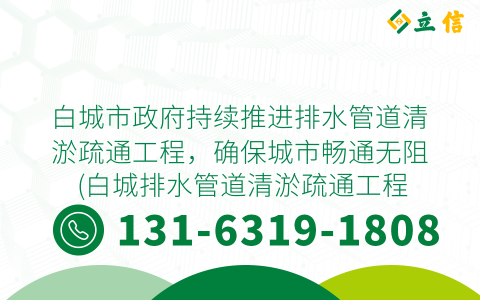白城市政府持续推进排水管道清淤疏通工程，确保城市畅通无阻 (白城排水管道清淤疏通工程)