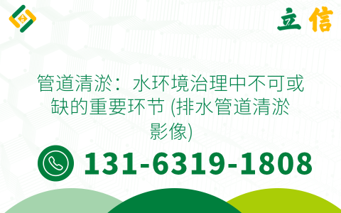 管道清淤：水环境治理中不可或缺的重要环节 (排水管道清淤影像)