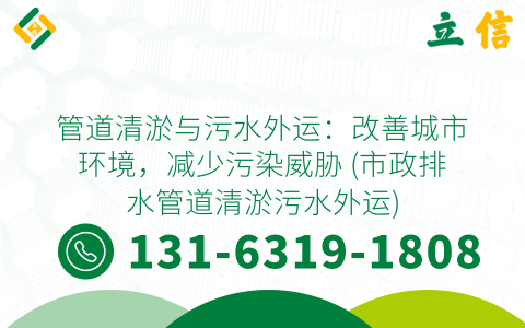 管道清淤与污水外运：改善城市环境，减少污染威胁 (市政排水管道清淤污水外运)