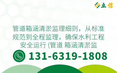 管道箱涵清淤监理细则，从标准规范到全程监理，确保水利工程安全运行 (管道 箱涵清淤监理细则)
