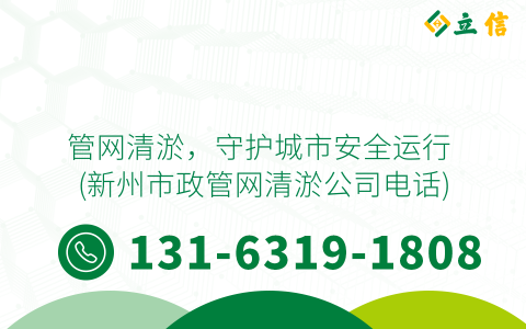 管网清淤，守护城市安全运行 (新州市政管网清淤公司电话)