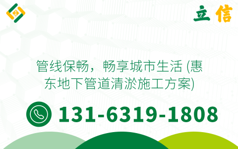 管线保畅，畅享城市生活 (惠东地下管道清淤施工方案)