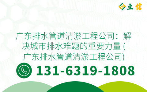 广东排水管道清淤工程公司：解决城市排水难题的重要力量 (广东排水管道清淤工程公司)