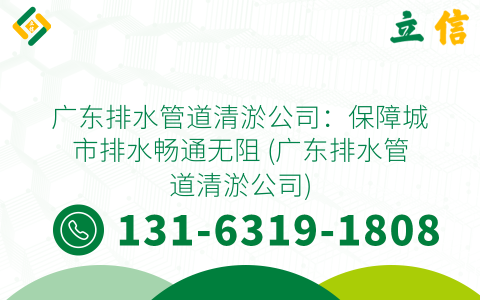 广东排水管道清淤公司：保障城市排水畅通无阻 (广东排水管道清淤公司)