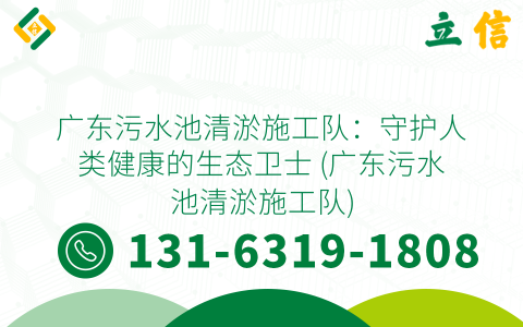 广东污水池清淤施工队：守护人类健康的生态卫士 (广东污水池清淤施工队)