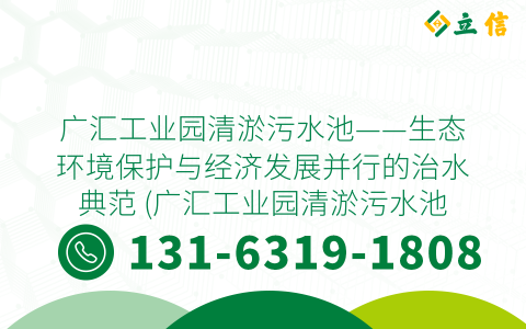广汇工业园清淤污水池——生态环境保护与经济发展并行的治水典范 (广汇工业园清淤污水池)