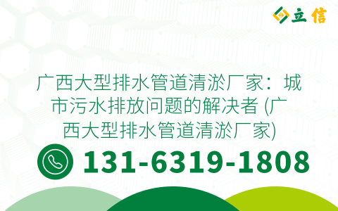 广西大型排水管道清淤厂家：城市污水排放问题的解决者 (广西大型排水管道清淤厂家)