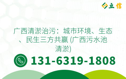 广西清淤治污：城市环境、生态、民生三方共赢 (广西污水池清淤)