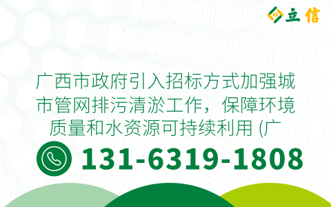 广西市政府引入招标方式加强城市管网排污清淤工作，保障环境质量和水资源可持续利用 (广西市政管网排污清淤招标)