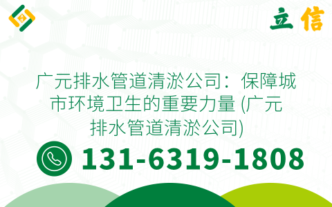 广元排水管道清淤公司：保障城市环境卫生的重要力量 (广元排水管道清淤公司)