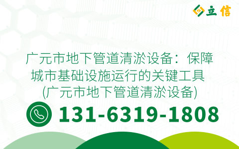 广元市地下管道清淤设备：保障城市基础设施运行的关键工具 (广元市地下管道清淤设备)