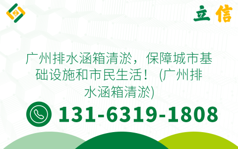 广州排水涵箱清淤，保障城市基础设施和市民生活！ (广州排水涵箱清淤)