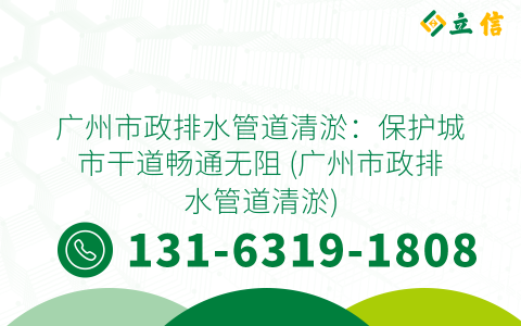 广州市政排水管道清淤：保护城市干道畅通无阻 (广州市政排水管道清淤)