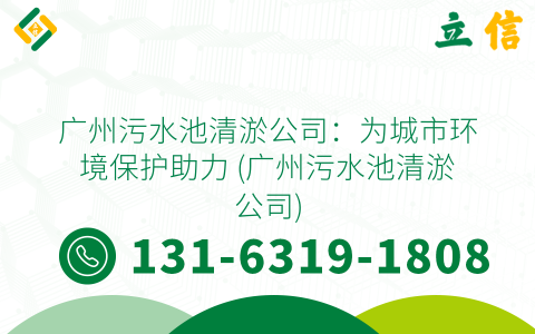 广州污水池清淤公司：为城市环境保护助力 (广州污水池清淤公司)