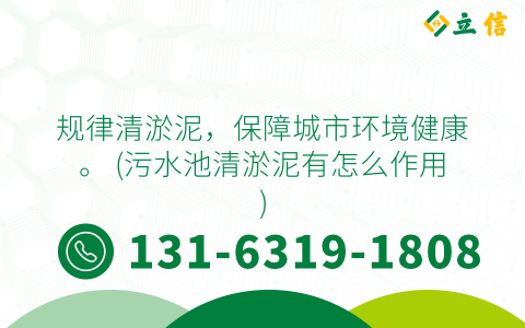 规律清淤泥，保障城市环境健康。 (污水池清淤泥有怎么作用)