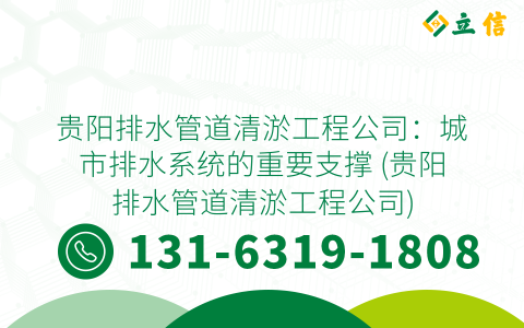 贵阳排水管道清淤工程公司：城市排水系统的重要支撑 (贵阳排水管道清淤工程公司)