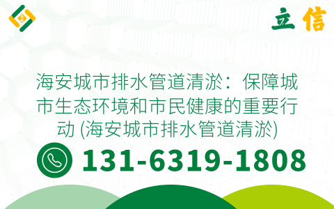 海安城市排水管道清淤：保障城市生态环境和市民健康的重要行动 (海安城市排水管道清淤)