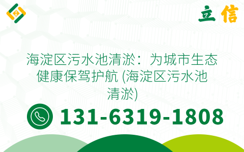 海淀区污水池清淤：为城市生态健康保驾护航 (海淀区污水池清淤)
