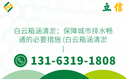 白云箱涵清淤：保障城市排水畅通的必要措施 (白云箱涵清淤)
