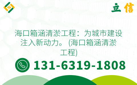 海口箱涵清淤工程：为城市建设注入新动力。 (海口箱涵清淤工程)