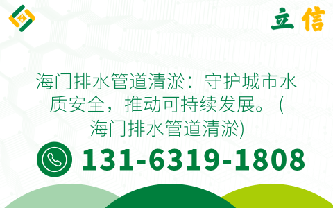海门排水管道清淤：守护城市水质安全，推动可持续发展。 (海门排水管道清淤)