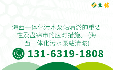 海西一体化污水泵站清淤的重要性及盘锦市的应对措施。 (海西一体化污水泵站清淤)