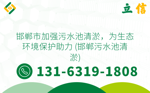 邯郸市加强污水池清淤，为生态环境保护助力 (邯郸污水池清淤)