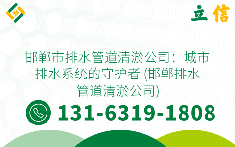 邯郸市排水管道清淤公司：城市排水系统的守护者 (邯郸排水管道清淤公司)