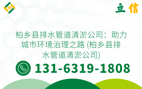 柏乡县排水管道清淤公司：助力城市环境治理之路 (柏乡县排水管道清淤公司)