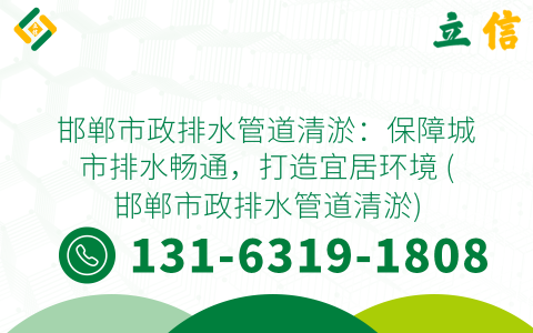 邯郸市政排水管道清淤：保障城市排水畅通，打造宜居环境 (邯郸市政排水管道清淤)