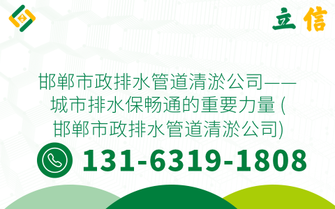 邯郸市政排水管道清淤公司——城市排水保畅通的重要力量 (邯郸市政排水管道清淤公司)
